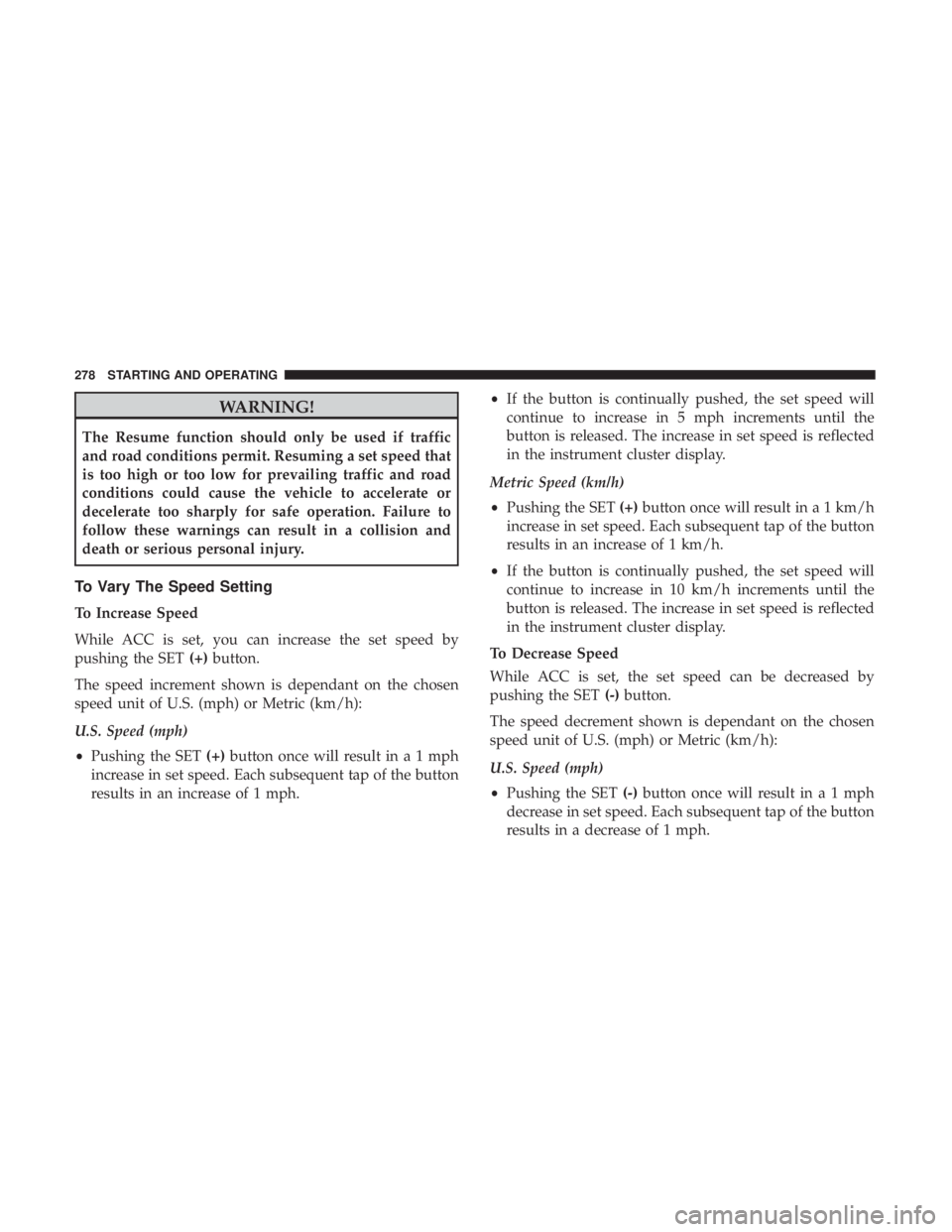 JEEP CHEROKEE TRAILHAWK 2018 Owners Manual WARNING!
The Resume function should only be used if traffic
and road conditions permit. Resuming a set speed that
is too high or too low for prevailing traffic and road
conditions could cause the vehi JEEP CHEROKEE TRAILHAWK 2018 Owners Manual WARNING!
The Resume function should only be used if traffic
and road conditions permit. Resuming a set speed that
is too high or too low for prevailing traffic and road
conditions could cause the vehi
