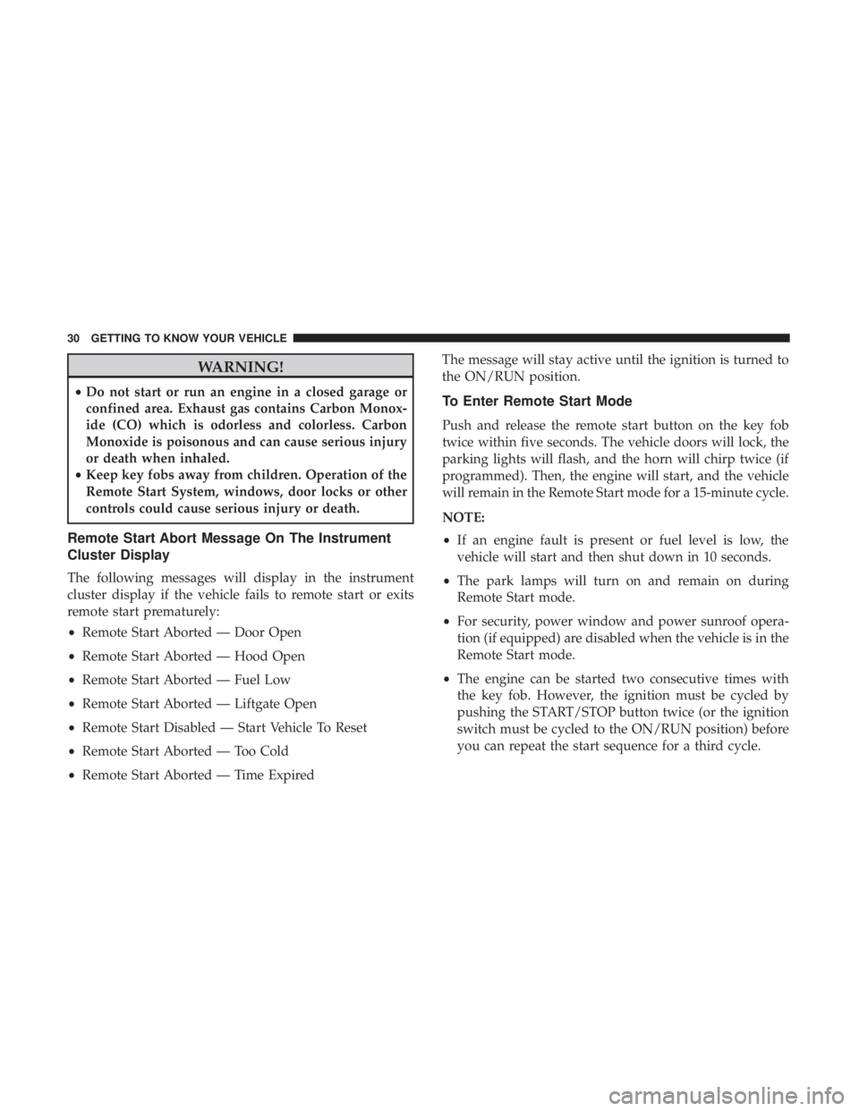 JEEP CHEROKEE TRAILHAWK 2018 Owners Guide WARNING!
•Do not start or run an engine in a closed garage or
confined area. Exhaust gas contains Carbon Monox-
ide (CO) which is odorless and colorless. Carbon
Monoxide is poisonous and can cause s