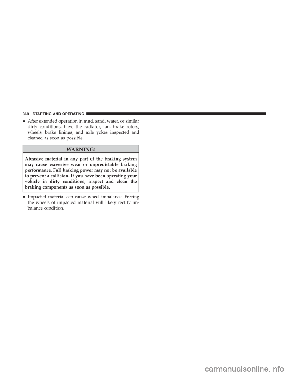 JEEP CHEROKEE TRAILHAWK 2018  Owners Manual •After extended operation in mud, sand, water, or similar
dirty conditions, have the radiator, fan, brake rotors,
wheels, brake linings, and axle yokes inspected and
cleaned as soon as possible. 