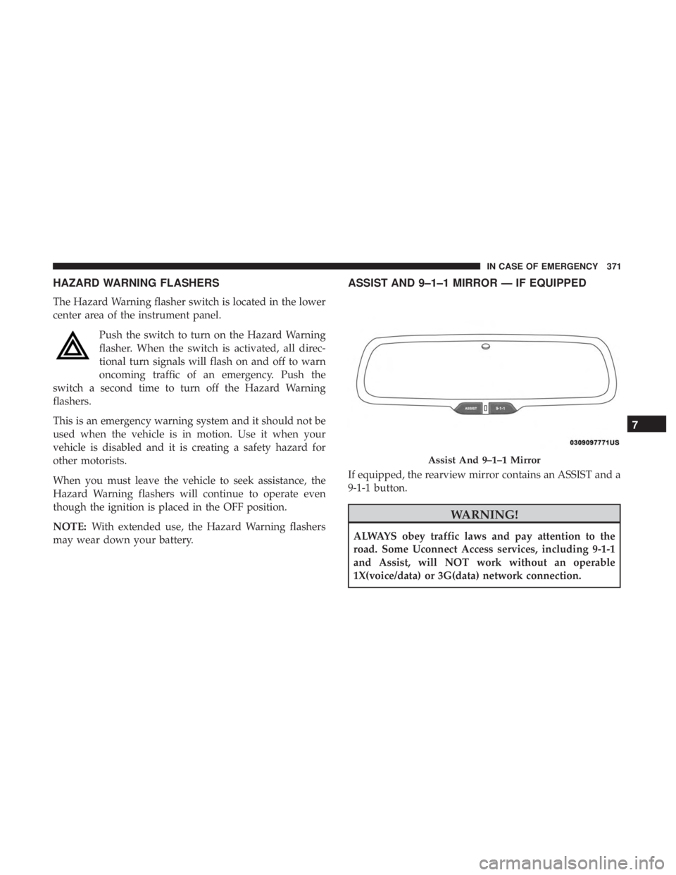 JEEP CHEROKEE TRAILHAWK 2018  Owners Manual HAZARD WARNING FLASHERS
The Hazard Warning flasher switch is located in the lower
center area of the instrument panel.Push the switch to turn on the Hazard Warning
flasher. When the switch is activate