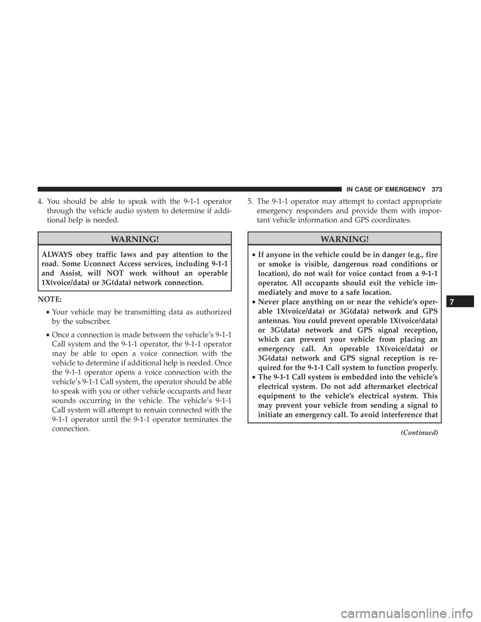 JEEP CHEROKEE TRAILHAWK 2018  Owners Manual 4. You should be able to speak with the 9-1-1 operatorthrough the vehicle audio system to determine if addi-
tional help is needed. 