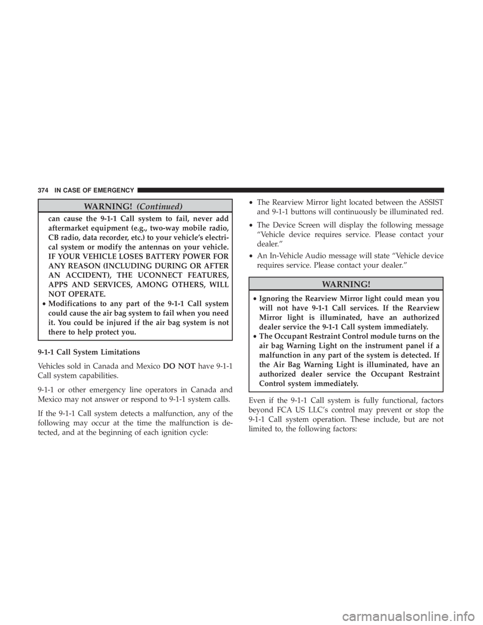 JEEP CHEROKEE TRAILHAWK 2018 Owners Manual WARNING!(Continued)
can cause the 9-1-1 Call system to fail, never add
aftermarket equipment (e.g., two-way mobile radio,
CB radio, data recorder, etc.) to your vehicle’s electri-
cal system or modi JEEP CHEROKEE TRAILHAWK 2018 Owners Manual WARNING!(Continued)
can cause the 9-1-1 Call system to fail, never add
aftermarket equipment (e.g., two-way mobile radio,
CB radio, data recorder, etc.) to your vehicle’s electri-
cal system or modi
