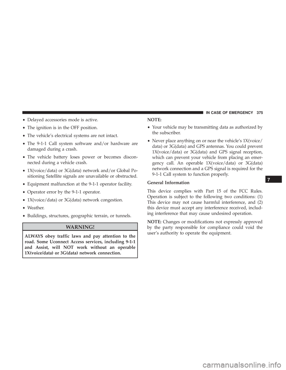 JEEP CHEROKEE TRAILHAWK 2018  Owners Manual •Delayed accessories mode is active.
• The ignition is in the OFF position.
• The vehicle’s electrical systems are not intact.
• The 9-1-1 Call system software and/or hardware are
damaged du
