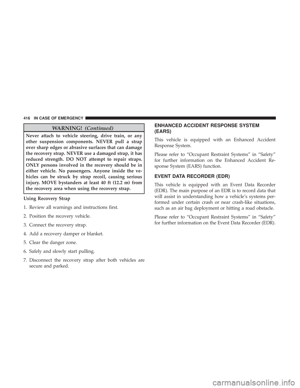 JEEP CHEROKEE TRAILHAWK 2018 Owners Manual WARNING!(Continued)
Never attach to vehicle steering, drive train, or any
other suspension components. NEVER pull a strap
over sharp edges or abrasive surfaces that can damage
the recovery strap. NEVE JEEP CHEROKEE TRAILHAWK 2018 Owners Manual WARNING!(Continued)
Never attach to vehicle steering, drive train, or any
other suspension components. NEVER pull a strap
over sharp edges or abrasive surfaces that can damage
the recovery strap. NEVE