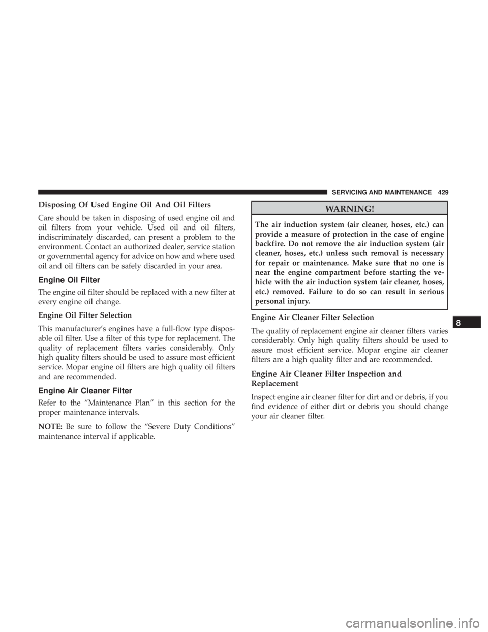 JEEP CHEROKEE TRAILHAWK 2018 Owners Manual Disposing Of Used Engine Oil And Oil Filters
Care should be taken in disposing of used engine oil and
oil filters from your vehicle. Used oil and oil filters,
indiscriminately discarded, can present a JEEP CHEROKEE TRAILHAWK 2018 Owners Manual Disposing Of Used Engine Oil And Oil Filters
Care should be taken in disposing of used engine oil and
oil filters from your vehicle. Used oil and oil filters,
indiscriminately discarded, can present a