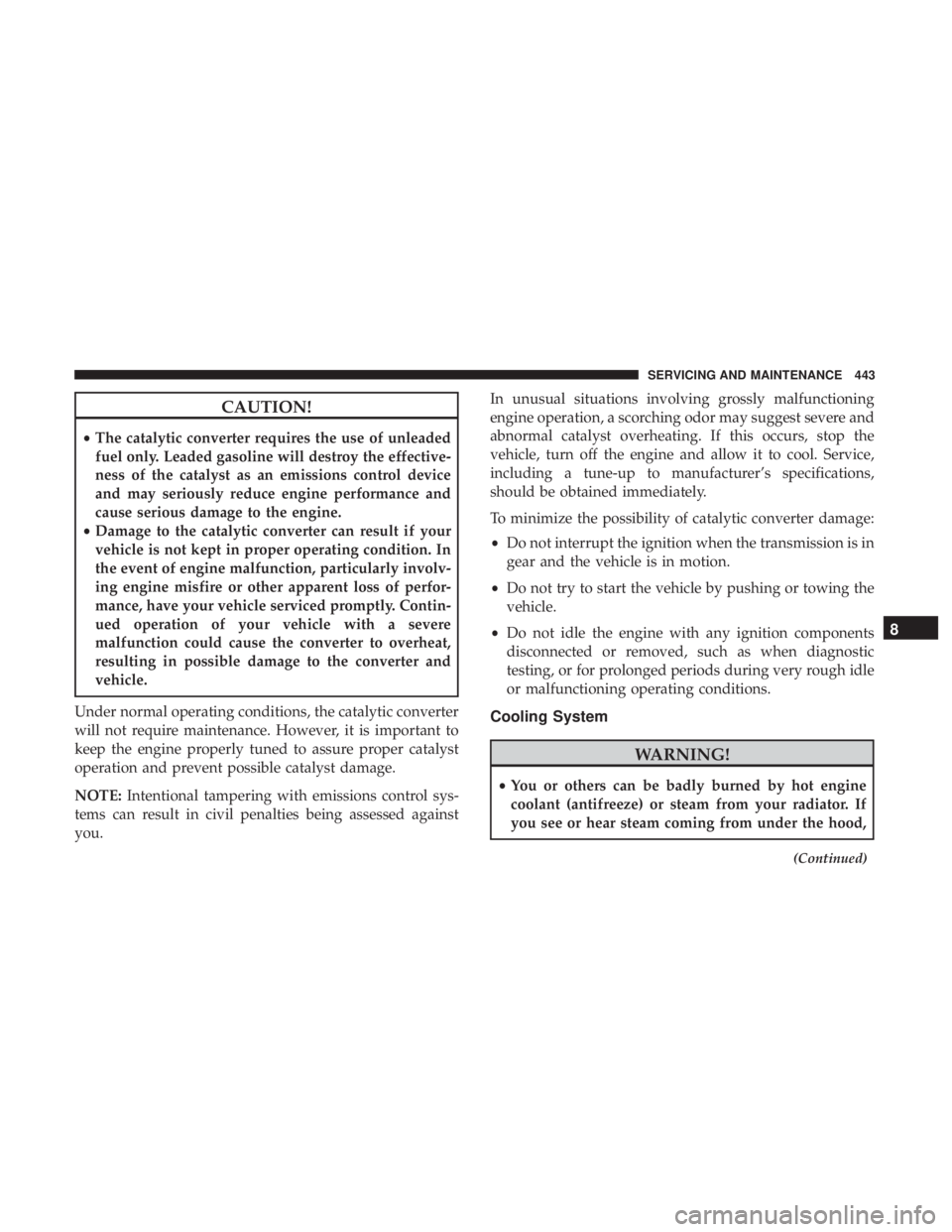 JEEP CHEROKEE TRAILHAWK 2018 Owners Manual CAUTION!
•The catalytic converter requires the use of unleaded
fuel only. Leaded gasoline will destroy the effective-
ness of the catalyst as an emissions control device
and may seriously reduce eng JEEP CHEROKEE TRAILHAWK 2018 Owners Manual CAUTION!
•The catalytic converter requires the use of unleaded
fuel only. Leaded gasoline will destroy the effective-
ness of the catalyst as an emissions control device
and may seriously reduce eng