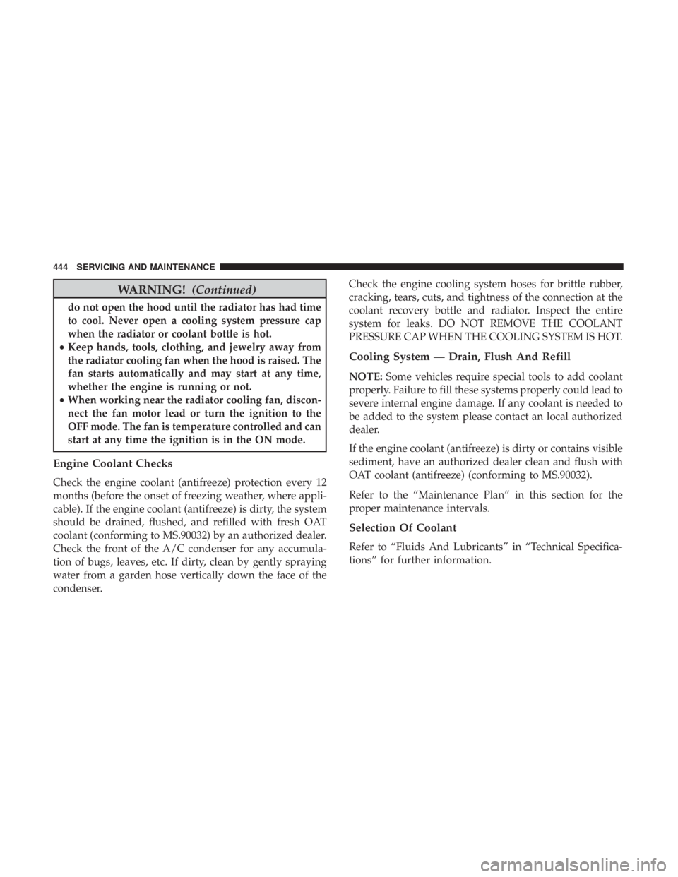 JEEP CHEROKEE TRAILHAWK 2018 Owners Manual WARNING!(Continued)
do not open the hood until the radiator has had time
to cool. Never open a cooling system pressure cap
when the radiator or coolant bottle is hot.
• Keep hands, tools, clothing, JEEP CHEROKEE TRAILHAWK 2018 Owners Manual WARNING!(Continued)
do not open the hood until the radiator has had time
to cool. Never open a cooling system pressure cap
when the radiator or coolant bottle is hot.
• Keep hands, tools, clothing,