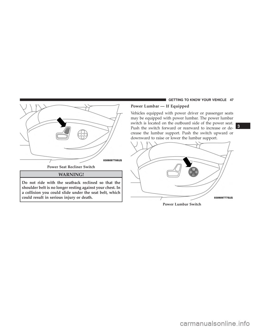 JEEP CHEROKEE TRAILHAWK 2018 Service Manual WARNING!
Do not ride with the seatback reclined so that the
shoulder belt is no longer resting against your chest. In
a collision you could slide under the seat belt, which
could result in serious inj