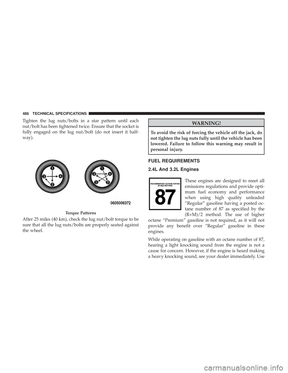 JEEP CHEROKEE TRAILHAWK 2018 Owners Manual Tighten the lug nuts/bolts in a star pattern until each
nut/bolt has been tightened twice. Ensure that the socket is
fully engaged on the lug nut/bolt (do not insert it half-
way).
After 25 miles (40 JEEP CHEROKEE TRAILHAWK 2018 Owners Manual Tighten the lug nuts/bolts in a star pattern until each
nut/bolt has been tightened twice. Ensure that the socket is
fully engaged on the lug nut/bolt (do not insert it half-
way).
After 25 miles (40