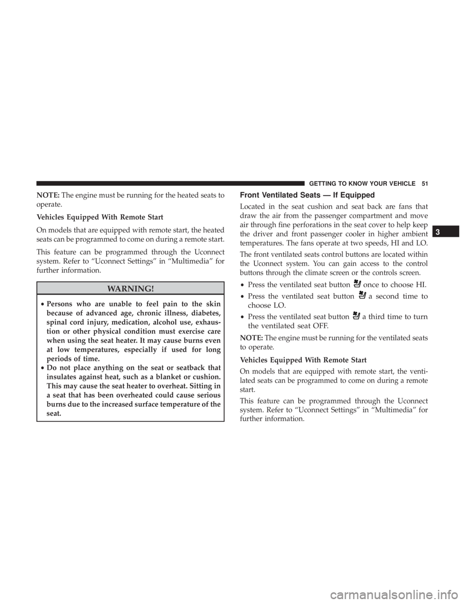 JEEP CHEROKEE TRAILHAWK 2018 Owners Manual NOTE:The engine must be running for the heated seats to
operate.
Vehicles Equipped With Remote Start
On models that are equipped with remote start, the heated
seats can be programmed to come on during JEEP CHEROKEE TRAILHAWK 2018 Owners Manual NOTE:The engine must be running for the heated seats to
operate.
Vehicles Equipped With Remote Start
On models that are equipped with remote start, the heated
seats can be programmed to come on during