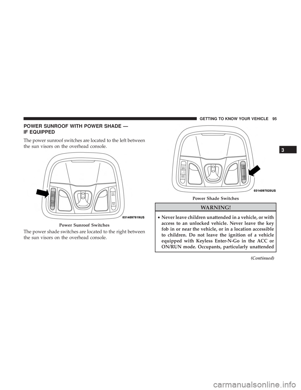JEEP CHEROKEE TRAILHAWK 2018  Owners Manual POWER SUNROOF WITH POWER SHADE —
IF EQUIPPED
The power sunroof switches are located to the left between
the sun visors on the overhead console.
The power shade switches are located to the right betw