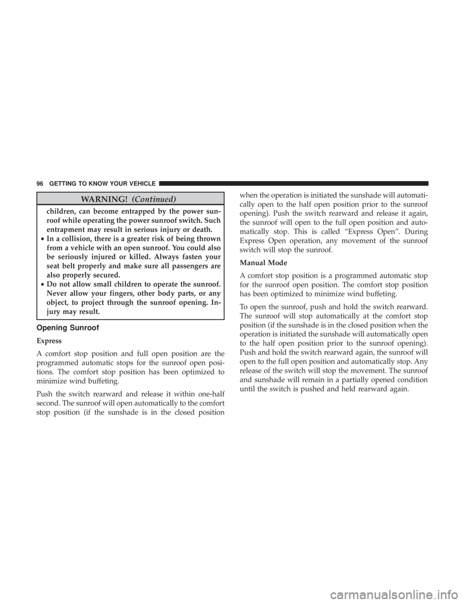 JEEP CHEROKEE TRAILHAWK 2018  Owners Manual WARNING!(Continued)
children, can become entrapped by the power sun-
roof while operating the power sunroof switch. Such
entrapment may result in serious injury or death.
• In a collision, there is 