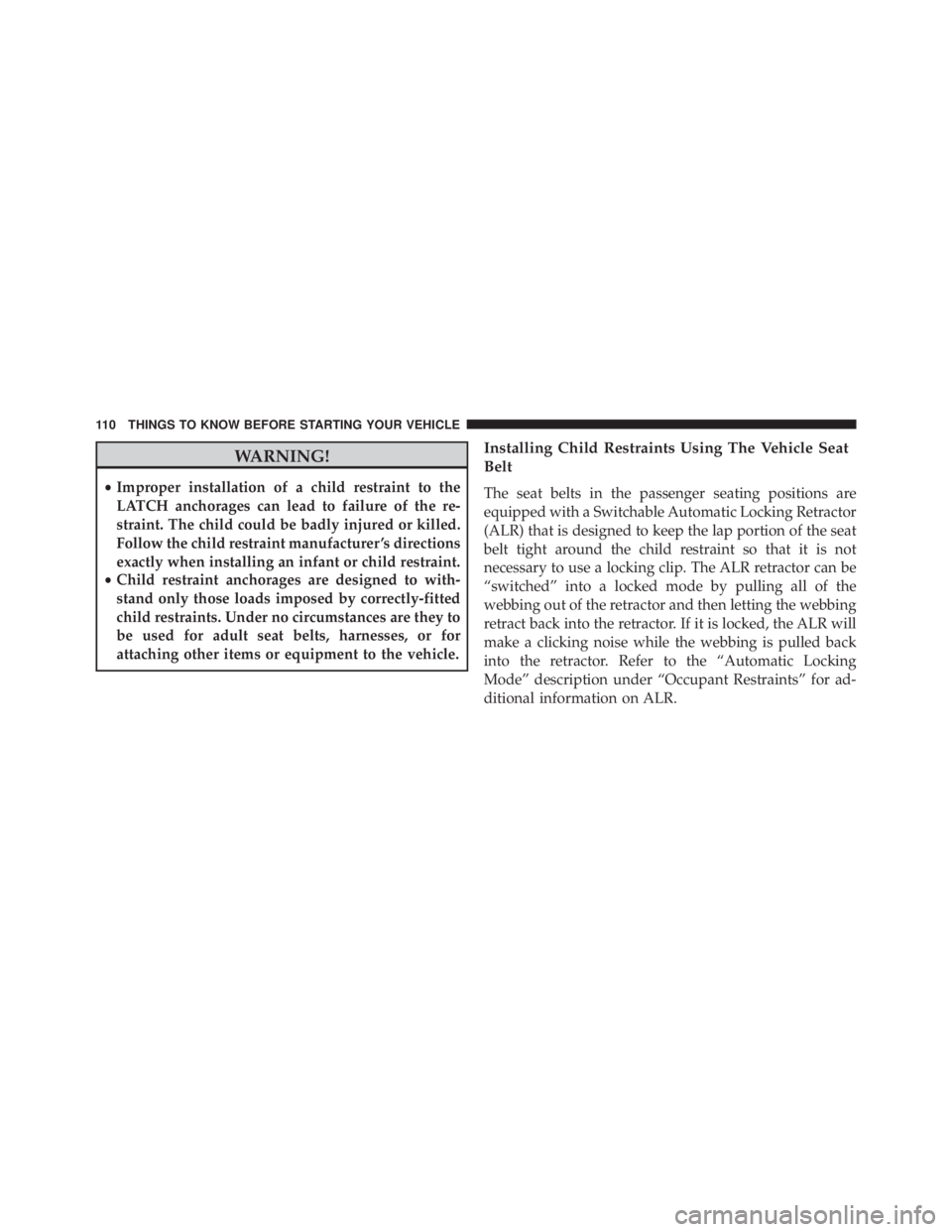 JEEP CHEROKEE TRAILHAWK 2016  Owners Manual WARNING!
•Improper installation of a child restraint to the
LATCH anchorages can lead to failure of the re-
straint. The child could be badly injured or killed.
Follow the child restraint manufactur