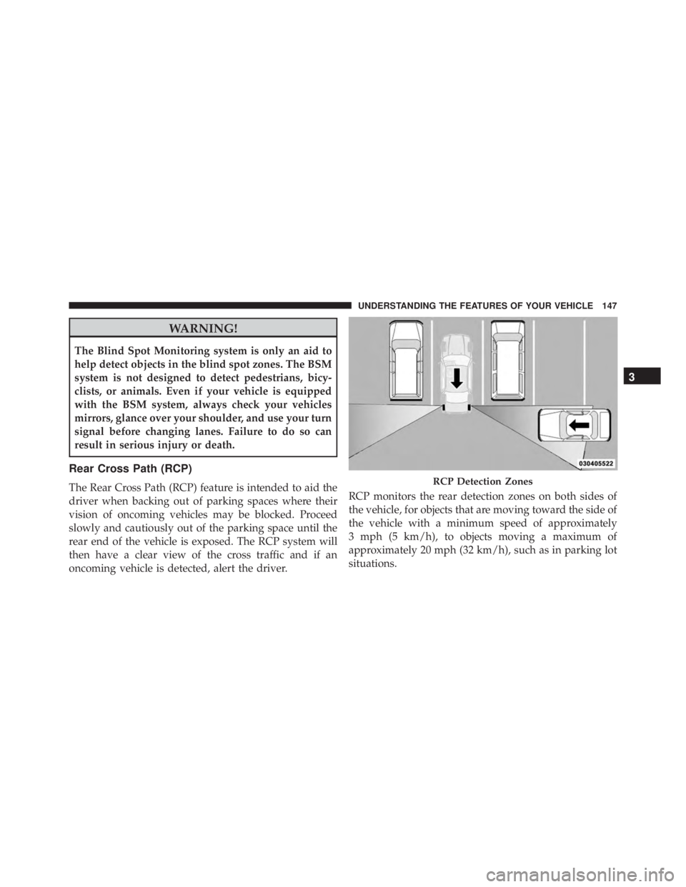 JEEP CHEROKEE TRAILHAWK 2016 Owners Manual WARNING!
The Blind Spot Monitoring system is only an aid to
help detect objects in the blind spot zones. The BSM
system is not designed to detect pedestrians, bicy-
clists, or animals. Even if your ve JEEP CHEROKEE TRAILHAWK 2016 Owners Manual WARNING!
The Blind Spot Monitoring system is only an aid to
help detect objects in the blind spot zones. The BSM
system is not designed to detect pedestrians, bicy-
clists, or animals. Even if your ve