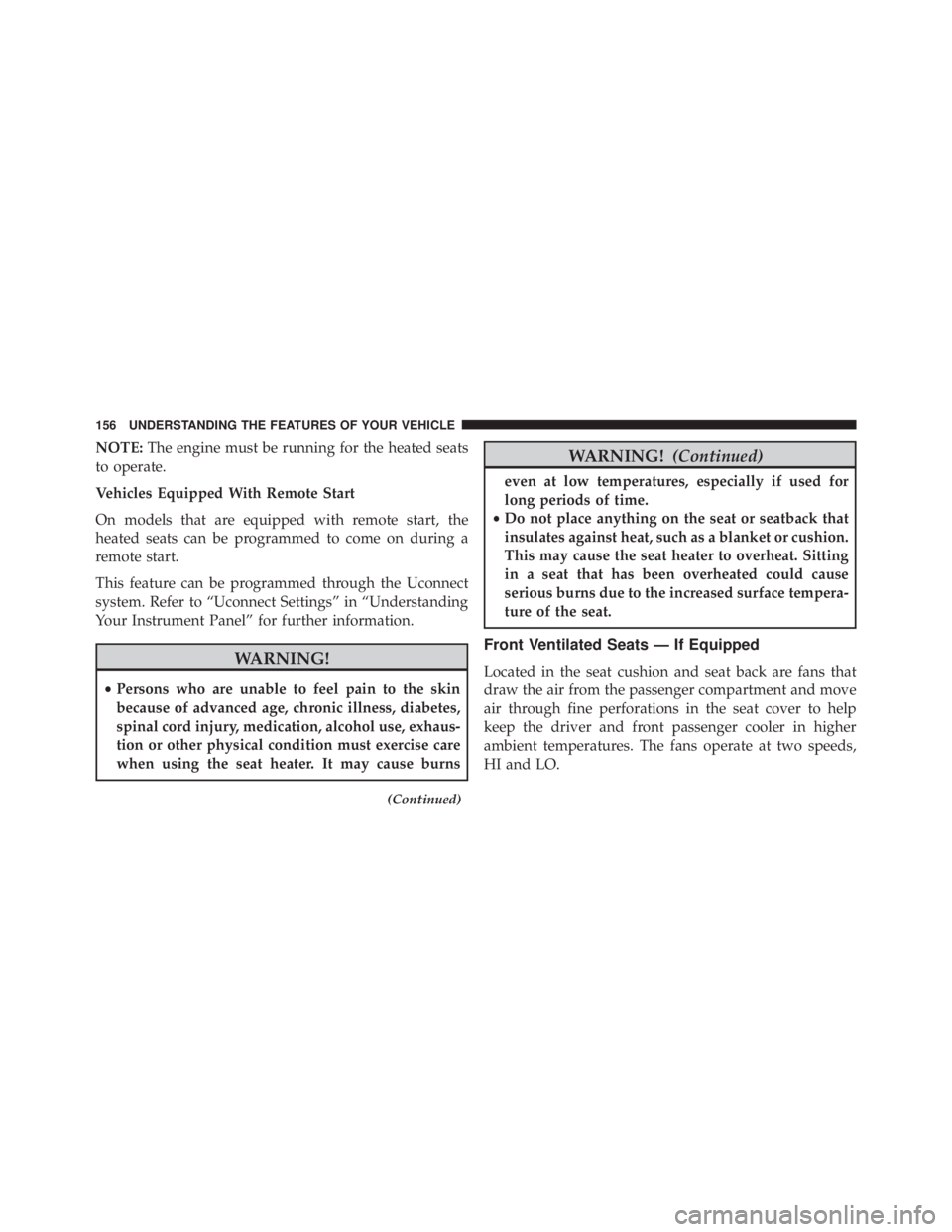 JEEP CHEROKEE TRAILHAWK 2016 Owners Manual NOTE:The engine must be running for the heated seats
to operate.
Vehicles Equipped With Remote Start
On models that are equipped with remote start, the
heated seats can be programmed to come on during JEEP CHEROKEE TRAILHAWK 2016 Owners Manual NOTE:The engine must be running for the heated seats
to operate.
Vehicles Equipped With Remote Start
On models that are equipped with remote start, the
heated seats can be programmed to come on during