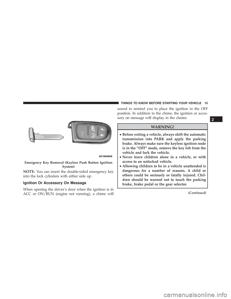 JEEP CHEROKEE TRAILHAWK 2016 User Guide NOTE:You can insert the double-sided emergency key
into the lock cylinders with either side up.
Ignition Or Accessory On Message
When opening the driver’s door when the ignition is in
ACC or ON/RUN 