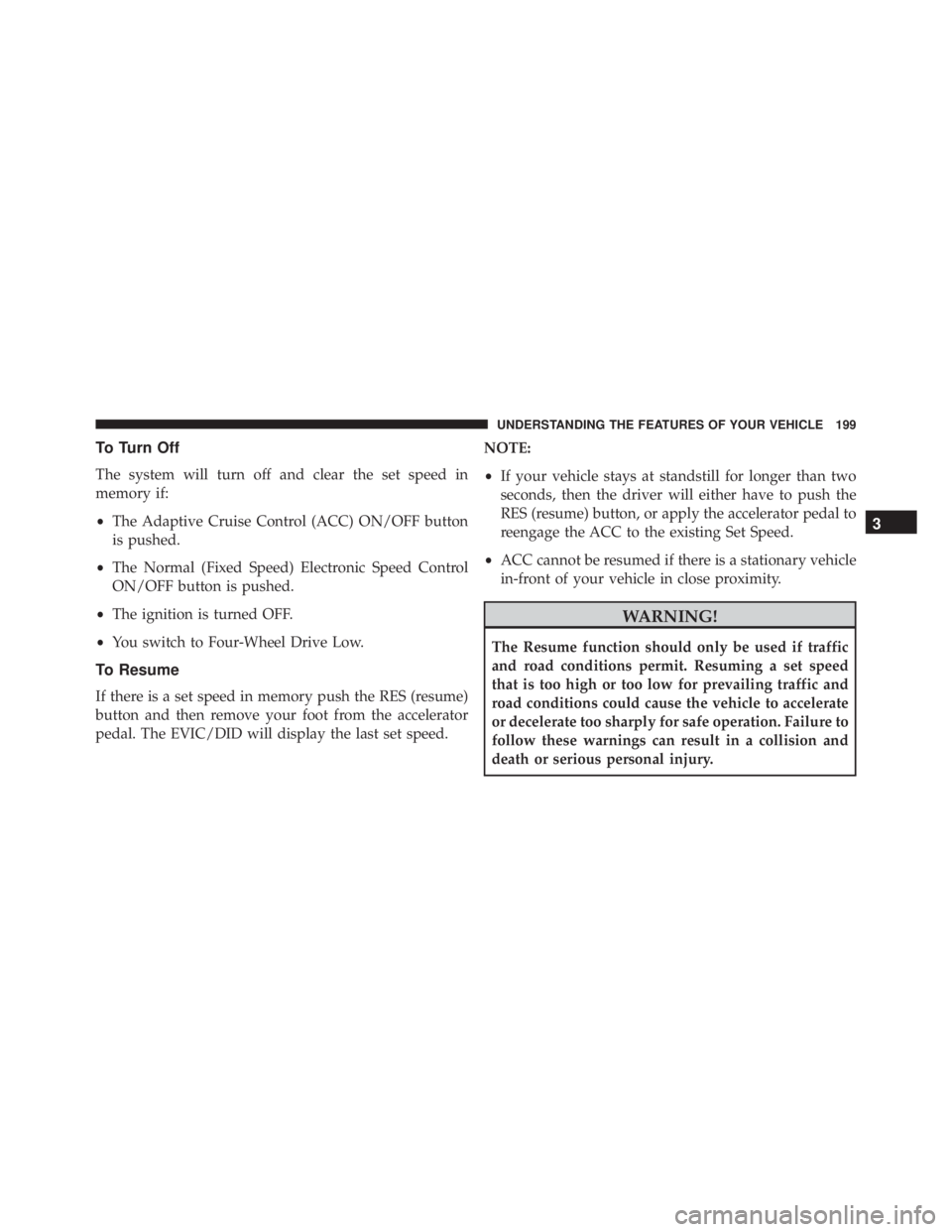 JEEP CHEROKEE TRAILHAWK 2016 Owners Manual To Turn Off
The system will turn off and clear the set speed in
memory if:
•The Adaptive Cruise Control (ACC) ON/OFF button
is pushed.
• The Normal (Fixed Speed) Electronic Speed Control
ON/OFF bu JEEP CHEROKEE TRAILHAWK 2016 Owners Manual To Turn Off
The system will turn off and clear the set speed in
memory if:
•The Adaptive Cruise Control (ACC) ON/OFF button
is pushed.
• The Normal (Fixed Speed) Electronic Speed Control
ON/OFF bu