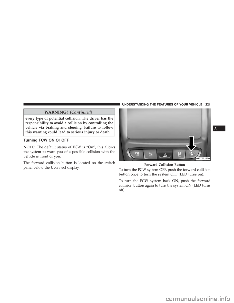 JEEP CHEROKEE TRAILHAWK 2016 Owners Manual WARNING!(Continued)
every type of potential collision. The driver has the
responsibility to avoid a collision by controlling the
vehicle via braking and steering. Failure to follow
this warning could JEEP CHEROKEE TRAILHAWK 2016 Owners Manual WARNING!(Continued)
every type of potential collision. The driver has the
responsibility to avoid a collision by controlling the
vehicle via braking and steering. Failure to follow
this warning could