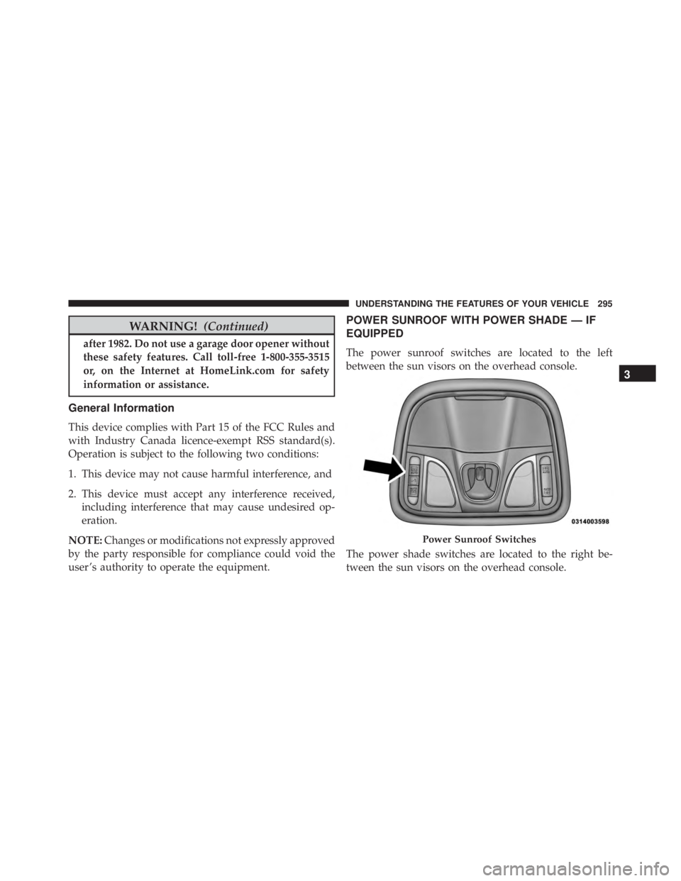 JEEP CHEROKEE TRAILHAWK 2016 Owners Manual WARNING!(Continued)
after 1982. Do not use a garage door opener without
these safety features. Call toll-free 1-800-355-3515
or, on the Internet at HomeLink.com for safety
information or assistance.
G JEEP CHEROKEE TRAILHAWK 2016 Owners Manual WARNING!(Continued)
after 1982. Do not use a garage door opener without
these safety features. Call toll-free 1-800-355-3515
or, on the Internet at HomeLink.com for safety
information or assistance.
G