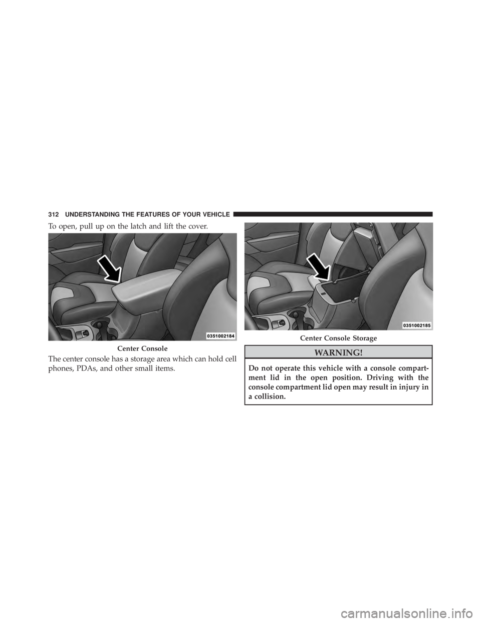 JEEP CHEROKEE TRAILHAWK 2016 Owners Manual To open, pull up on the latch and lift the cover.
The center console has a storage area which can hold cell
phones, PDAs, and other small items. JEEP CHEROKEE TRAILHAWK 2016 Owners Manual To open, pull up on the latch and lift the cover.
The center console has a storage area which can hold cell
phones, PDAs, and other small items.
