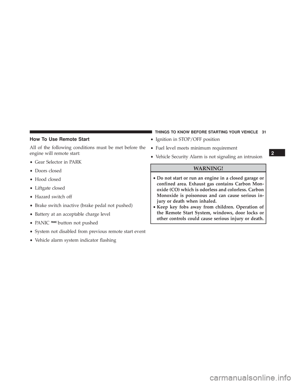 JEEP CHEROKEE TRAILHAWK 2016 Owners Guide How To Use Remote Start
All of the following conditions must be met before the
engine will remote start:
•Gear Selector in PARK
• Doors closed
• Hood closed
• Liftgate closed
• Hazard switch JEEP CHEROKEE TRAILHAWK 2016 Owners Guide How To Use Remote Start
All of the following conditions must be met before the
engine will remote start:
•Gear Selector in PARK
• Doors closed
• Hood closed
• Liftgate closed
• Hazard switch