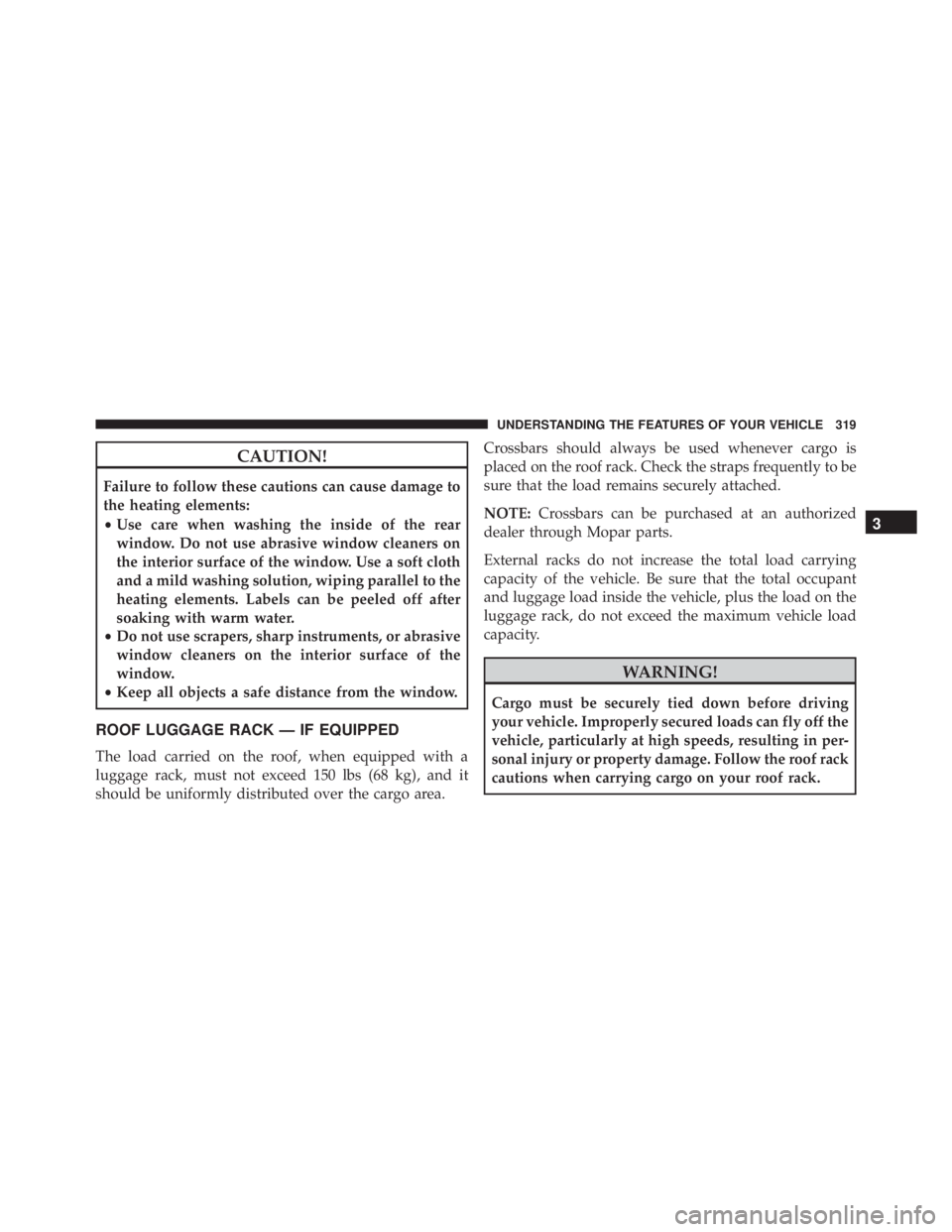 JEEP CHEROKEE TRAILHAWK 2016 Owners Manual CAUTION!
Failure to follow these cautions can cause damage to
the heating elements:
•Use care when washing the inside of the rear
window. Do not use abrasive window cleaners on
the interior surface JEEP CHEROKEE TRAILHAWK 2016 Owners Manual CAUTION!
Failure to follow these cautions can cause damage to
the heating elements:
•Use care when washing the inside of the rear
window. Do not use abrasive window cleaners on
the interior surface