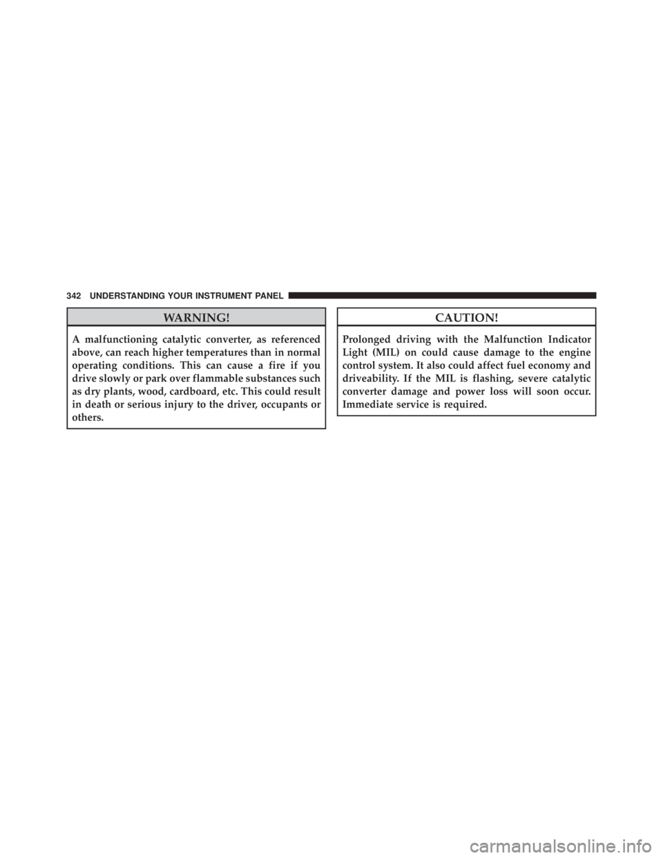 JEEP CHEROKEE TRAILHAWK 2016  Owners Manual WARNING!
A malfunctioning catalytic converter, as referenced
above, can reach higher temperatures than in normal
operating conditions. This can cause a fire if you
drive slowly or park over flammable 