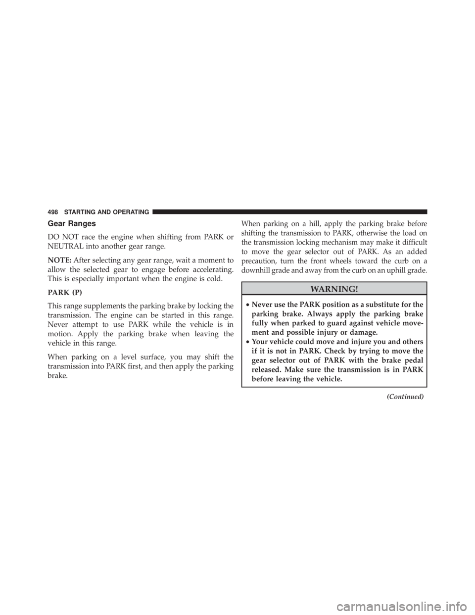JEEP CHEROKEE TRAILHAWK 2016 Owners Manual Gear Ranges
DO NOT race the engine when shifting from PARK or
NEUTRAL into another gear range.
NOTE:After selecting any gear range, wait a moment to
allow the selected gear to engage before accelerati JEEP CHEROKEE TRAILHAWK 2016 Owners Manual Gear Ranges
DO NOT race the engine when shifting from PARK or
NEUTRAL into another gear range.
NOTE:After selecting any gear range, wait a moment to
allow the selected gear to engage before accelerati
