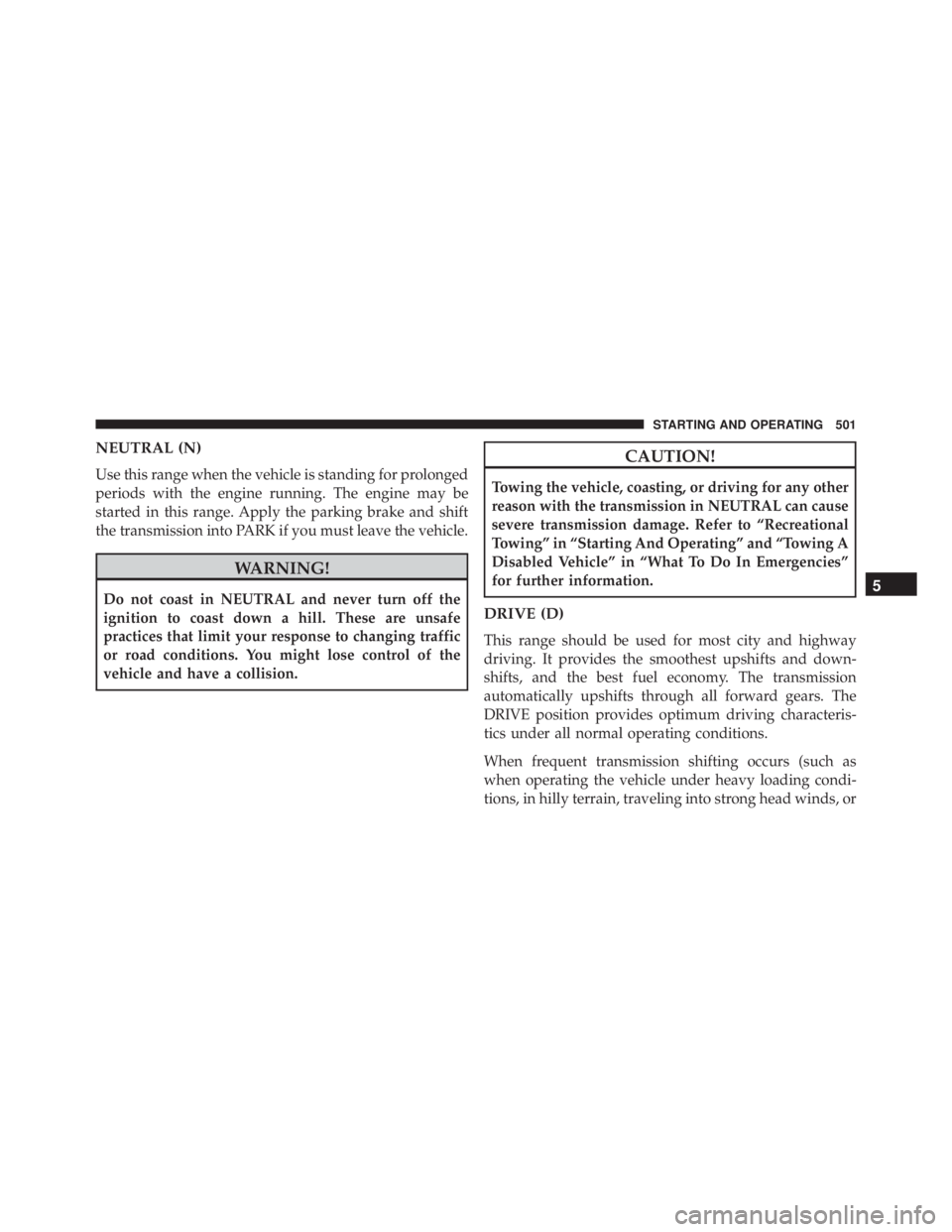 JEEP CHEROKEE TRAILHAWK 2016 Owners Manual NEUTRAL (N)
Use this range when the vehicle is standing for prolonged
periods with the engine running. The engine may be
started in this range. Apply the parking brake and shift
the transmission into JEEP CHEROKEE TRAILHAWK 2016 Owners Manual NEUTRAL (N)
Use this range when the vehicle is standing for prolonged
periods with the engine running. The engine may be
started in this range. Apply the parking brake and shift
the transmission into