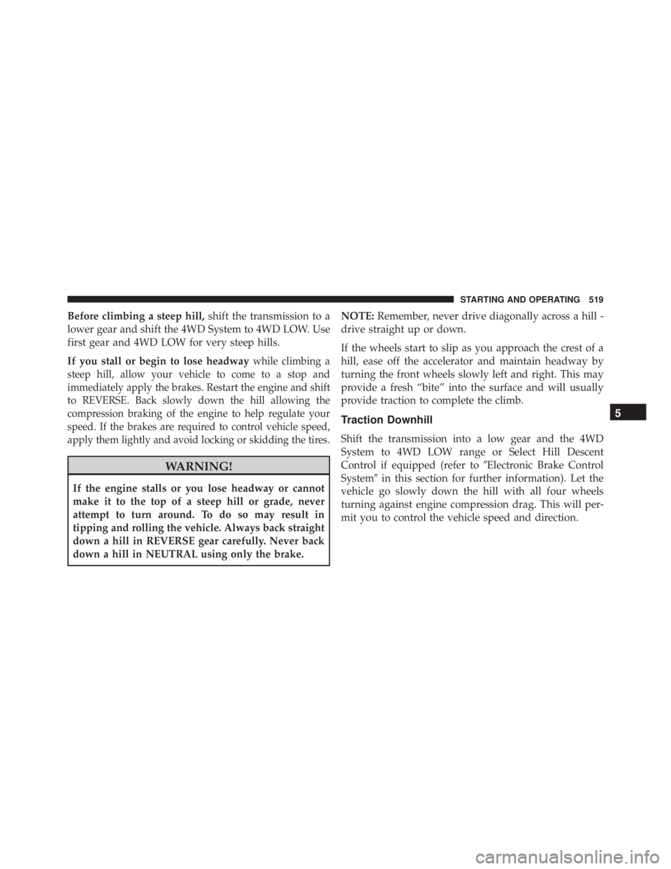 JEEP CHEROKEE TRAILHAWK 2016 Owners Manual Before climbing a steep hill,shift the transmission to a
lower gear and shift the 4WD System to 4WD LOW. Use
first gear and 4WD LOW for very steep hills.
If you stall or begin to lose headway
while cl JEEP CHEROKEE TRAILHAWK 2016 Owners Manual Before climbing a steep hill,shift the transmission to a
lower gear and shift the 4WD System to 4WD LOW. Use
first gear and 4WD LOW for very steep hills.
If you stall or begin to lose headway
while cl