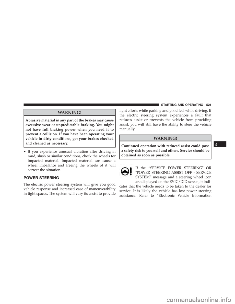 JEEP CHEROKEE TRAILHAWK 2016 Owners Manual WARNING!
Abrasive material in any part of the brakes may cause
excessive wear or unpredictable braking. You might
not have full braking power when you need it to
prevent a collision. If you have been JEEP CHEROKEE TRAILHAWK 2016 Owners Manual WARNING!
Abrasive material in any part of the brakes may cause
excessive wear or unpredictable braking. You might
not have full braking power when you need it to
prevent a collision. If you have been