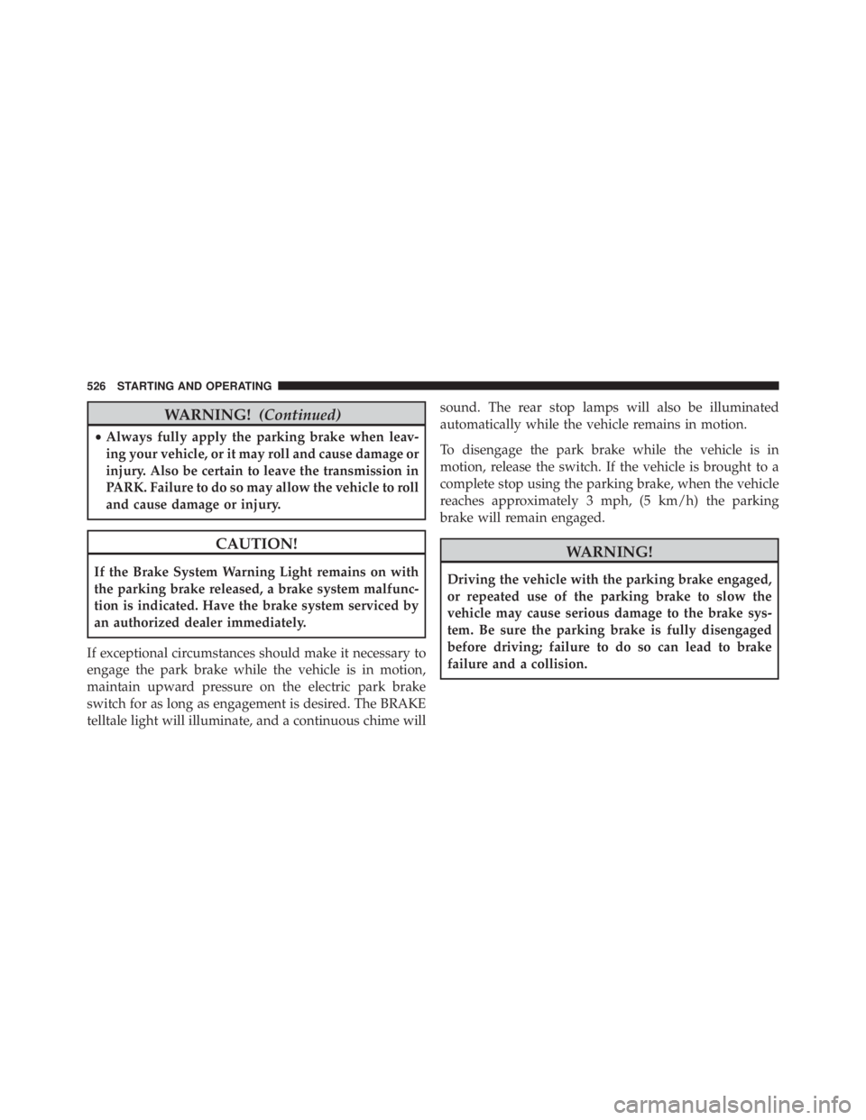 JEEP CHEROKEE TRAILHAWK 2016  Owners Manual WARNING!(Continued)
•Always fully apply the parking brake when leav-
ing your vehicle, or it may roll and cause damage or
injury. Also be certain to leave the transmission in
PARK. Failure to do so 
