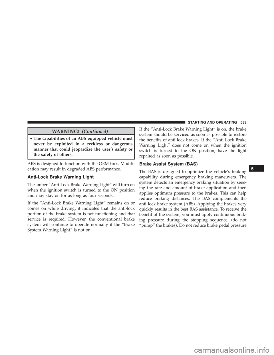 JEEP CHEROKEE TRAILHAWK 2016 Owners Manual WARNING!(Continued)
•The capabilities of an ABS equipped vehicle must
never be exploited in a reckless or dangerous
manner that could jeopardize the user ’s safety or
the safety of others.
ABS is JEEP CHEROKEE TRAILHAWK 2016 Owners Manual WARNING!(Continued)
•The capabilities of an ABS equipped vehicle must
never be exploited in a reckless or dangerous
manner that could jeopardize the user ’s safety or
the safety of others.
ABS is