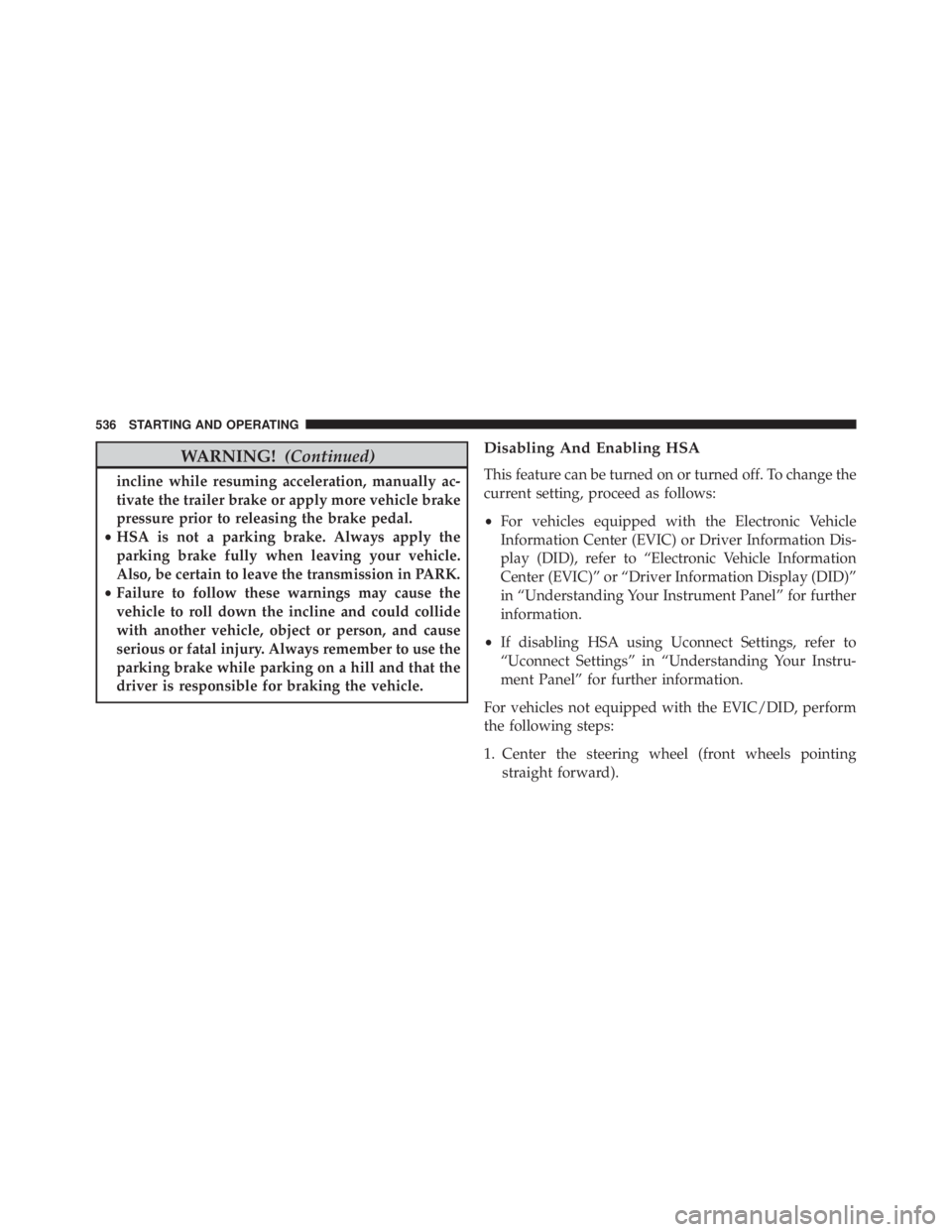 JEEP CHEROKEE TRAILHAWK 2016  Owners Manual WARNING!(Continued)
incline while resuming acceleration, manually ac-
tivate the trailer brake or apply more vehicle brake
pressure prior to releasing the brake pedal.
• HSA is not a parking brake. 