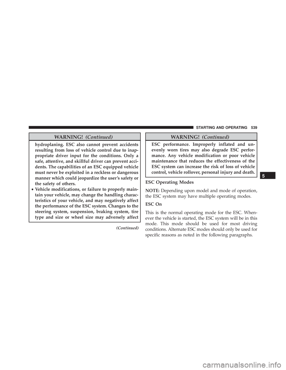 JEEP CHEROKEE TRAILHAWK 2016 Owners Manual WARNING!(Continued)
hydroplaning. ESC also cannot prevent accidents
resulting from loss of vehicle control due to inap-
propriate driver input for the conditions. Only a
safe, attentive, and skillful JEEP CHEROKEE TRAILHAWK 2016 Owners Manual WARNING!(Continued)
hydroplaning. ESC also cannot prevent accidents
resulting from loss of vehicle control due to inap-
propriate driver input for the conditions. Only a
safe, attentive, and skillful