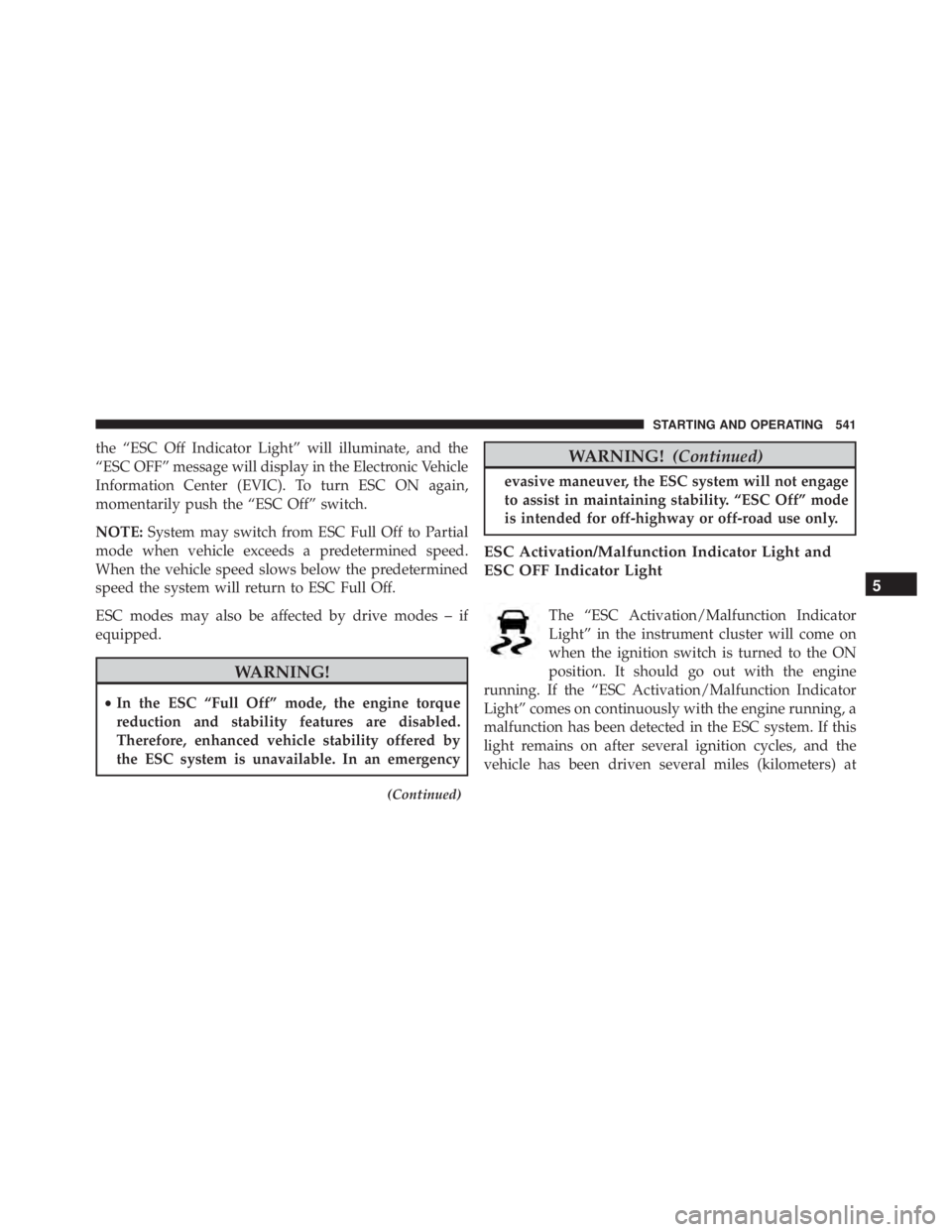 JEEP CHEROKEE TRAILHAWK 2016  Owners Manual the “ESC Off Indicator Light” will illuminate, and the
“ESC OFF” message will display in the Electronic Vehicle
Information Center (EVIC). To turn ESC ON again,
momentarily push the “ESC Off