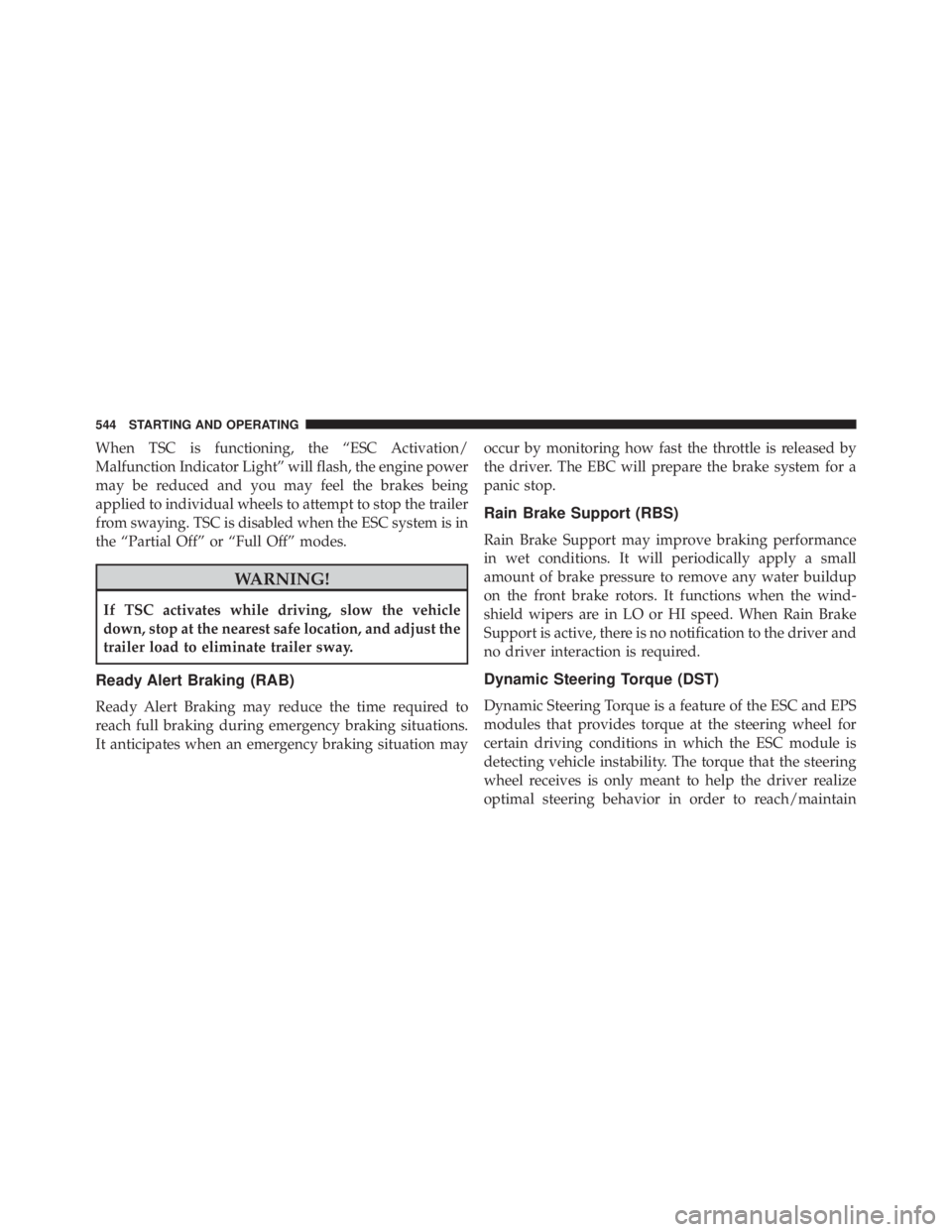 JEEP CHEROKEE TRAILHAWK 2016 Owners Manual When TSC is functioning, the “ESC Activation/
Malfunction Indicator Light” will flash, the engine power
may be reduced and you may feel the brakes being
applied to individual wheels to attempt to JEEP CHEROKEE TRAILHAWK 2016 Owners Manual When TSC is functioning, the “ESC Activation/
Malfunction Indicator Light” will flash, the engine power
may be reduced and you may feel the brakes being
applied to individual wheels to attempt to
