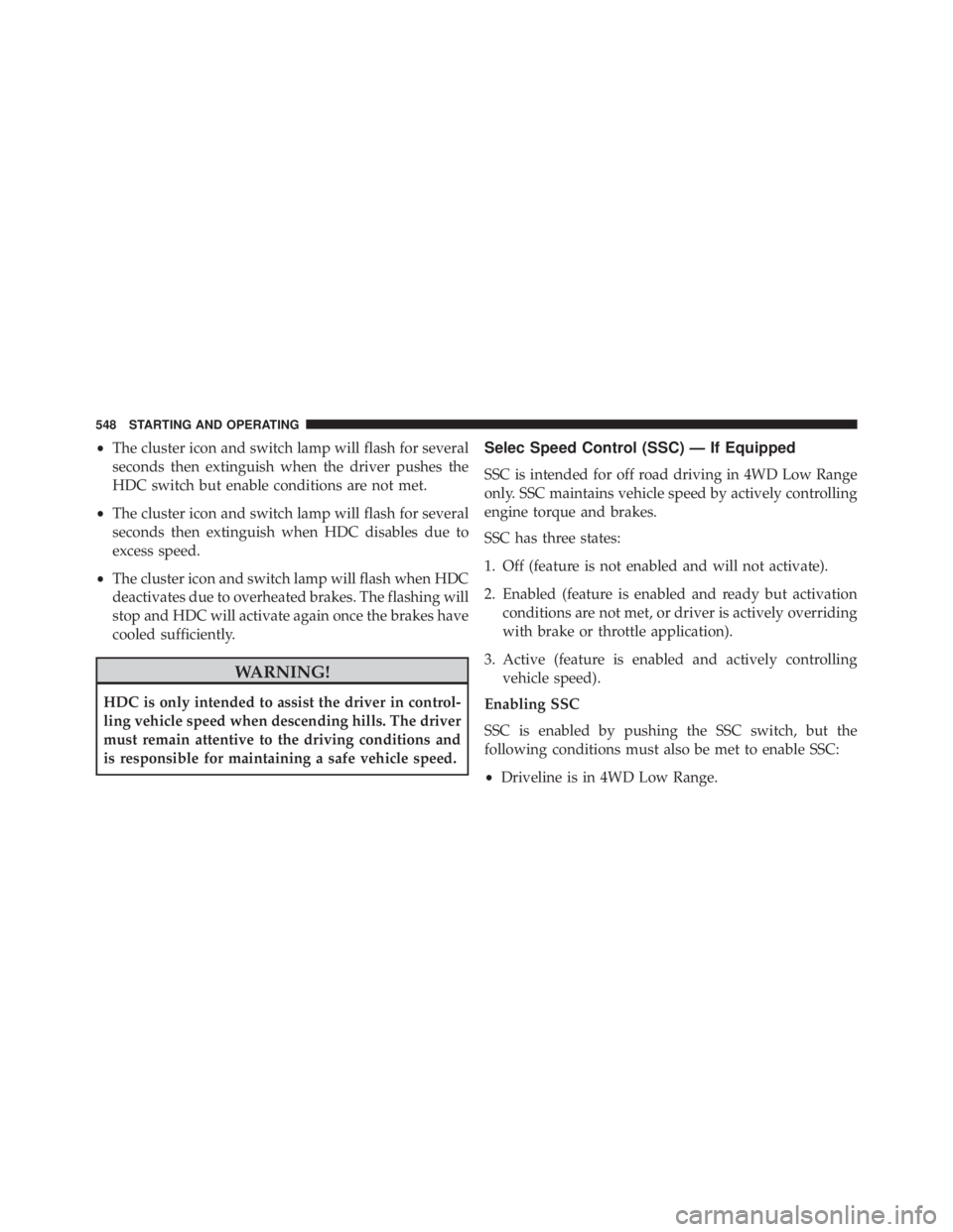 JEEP CHEROKEE TRAILHAWK 2016  Owners Manual •The cluster icon and switch lamp will flash for several
seconds then extinguish when the driver pushes the
HDC switch but enable conditions are not met.
• The cluster icon and switch lamp will fl