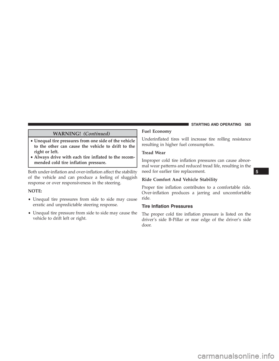 JEEP CHEROKEE TRAILHAWK 2016  Owners Manual WARNING!(Continued)
•Unequal tire pressures from one side of the vehicle
to the other can cause the vehicle to drift to the
right or left.
• Always drive with each tire inflated to the recom-
mend