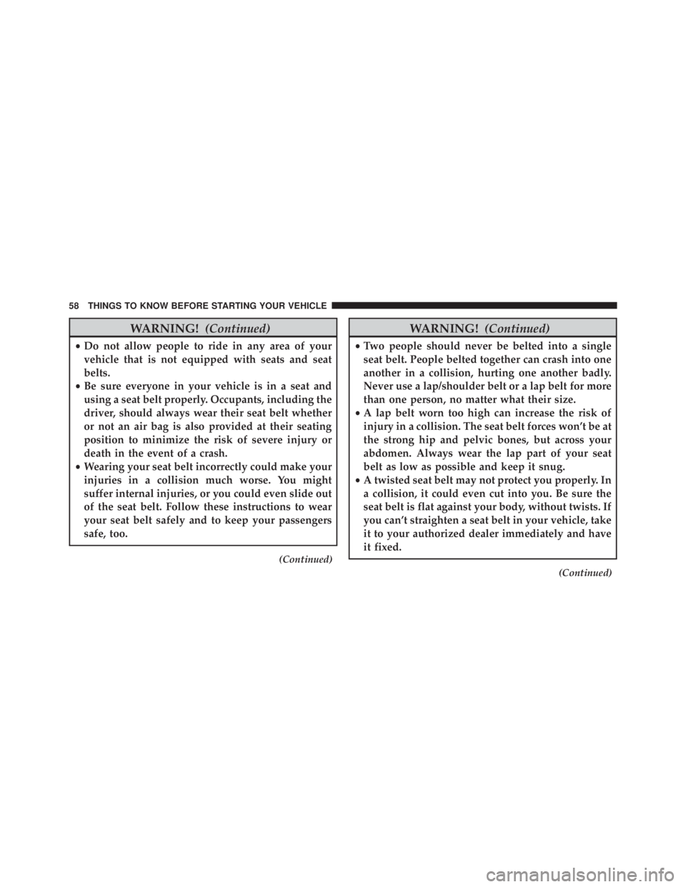 JEEP CHEROKEE TRAILHAWK 2016  Owners Manual WARNING!(Continued)
•Do not allow people to ride in any area of your
vehicle that is not equipped with seats and seat
belts.
• Be sure everyone in your vehicle is in a seat and
using a seat belt p