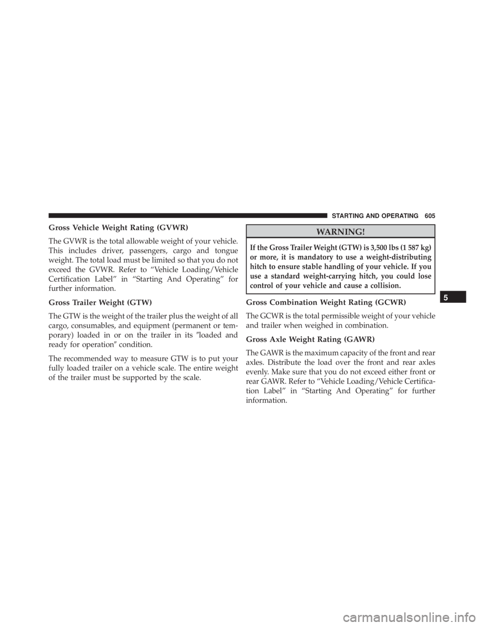 JEEP CHEROKEE TRAILHAWK 2016 Owners Manual Gross Vehicle Weight Rating (GVWR)
The GVWR is the total allowable weight of your vehicle.
This includes driver, passengers, cargo and tongue
weight. The total load must be limited so that you do not
JEEP CHEROKEE TRAILHAWK 2016 Owners Manual Gross Vehicle Weight Rating (GVWR)
The GVWR is the total allowable weight of your vehicle.
This includes driver, passengers, cargo and tongue
weight. The total load must be limited so that you do not