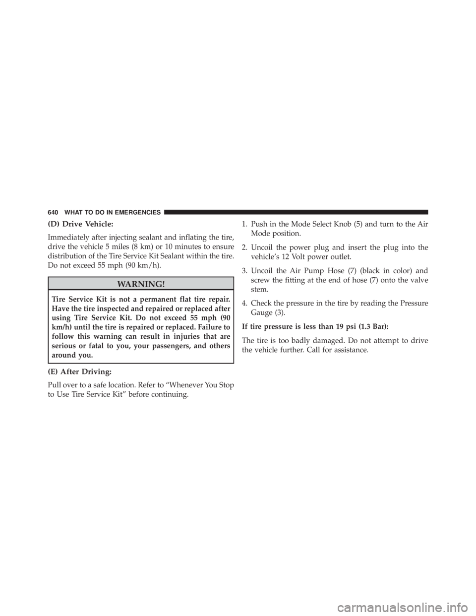 JEEP CHEROKEE TRAILHAWK 2016 Owners Manual (D) Drive Vehicle:
Immediately after injecting sealant and inflating the tire,
drive the vehicle 5 miles (8 km) or 10 minutes to ensure
distribution of the Tire Service Kit Sealant within the tire.
Do JEEP CHEROKEE TRAILHAWK 2016 Owners Manual (D) Drive Vehicle:
Immediately after injecting sealant and inflating the tire,
drive the vehicle 5 miles (8 km) or 10 minutes to ensure
distribution of the Tire Service Kit Sealant within the tire.
Do