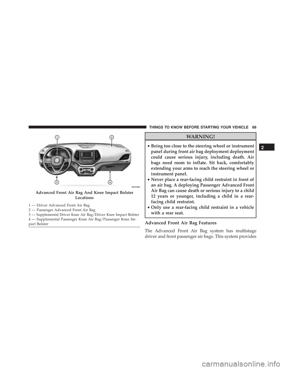 JEEP CHEROKEE TRAILHAWK 2016  Owners Manual WARNING!
•Being too close to the steering wheel or instrument
panel during front air bag deployment deployment
could cause serious injury, including death. Air
bags need room to inflate. Sit back, c