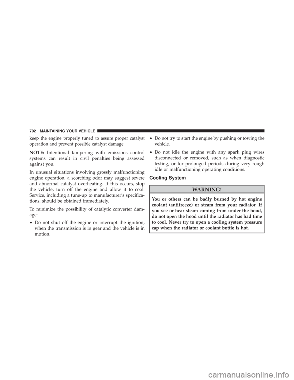 JEEP CHEROKEE TRAILHAWK 2016  Owners Manual keep the engine properly tuned to assure proper catalyst
operation and prevent possible catalyst damage.
NOTE:Intentional tampering with emissions control
systems can result in civil penalties being a