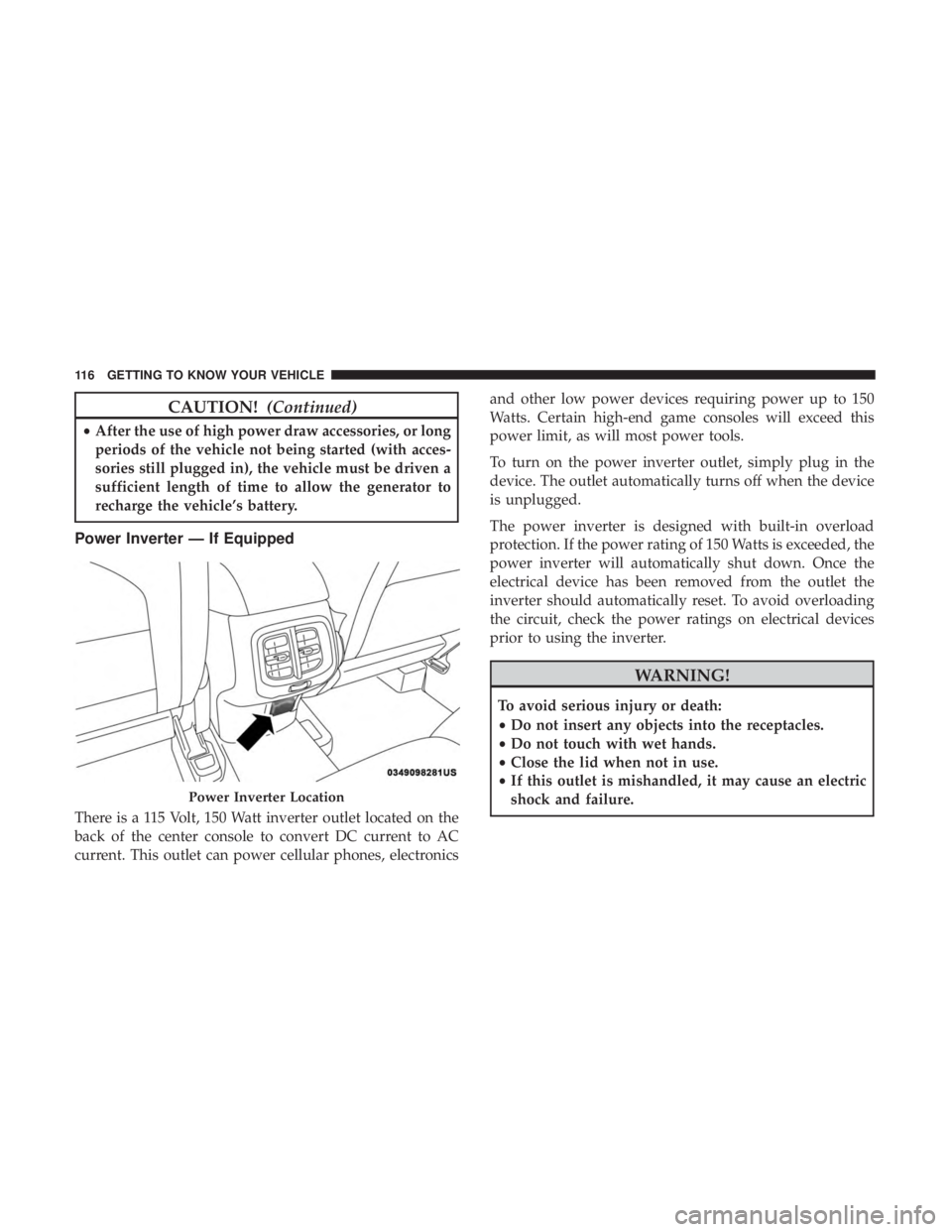 JEEP CHEROKEE LIMITED 2017  Owners Manual CAUTION!(Continued)
•After the use of high power draw accessories, or long
periods of the vehicle not being started (with acces-
sories still plugged in), the vehicle must be driven a
sufficient len