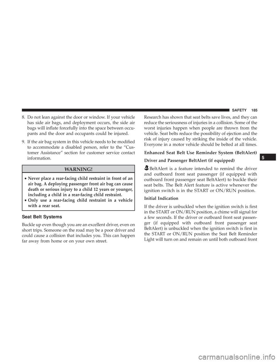 JEEP CHEROKEE LIMITED 2017  Owners Manual 8. Do not lean against the door or window. If your vehiclehas side air bags, and deployment occurs, the side air
bags will inflate forcefully into the space between occu-
pants and the door and occupa