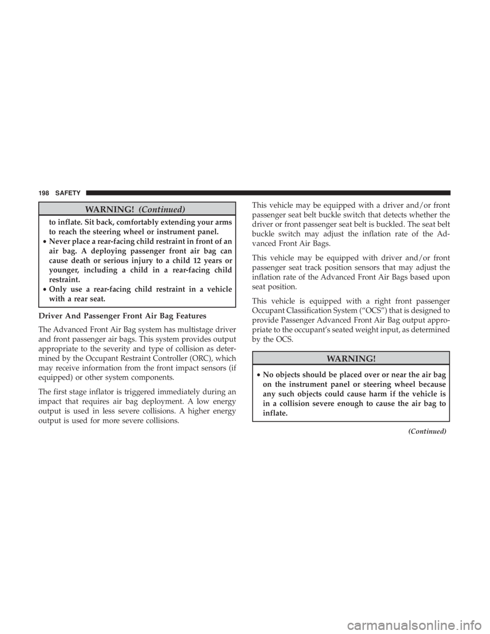 JEEP CHEROKEE LIMITED 2017  Owners Manual WARNING!(Continued)
to inflate. Sit back, comfortably extending your arms
to reach the steering wheel or instrument panel.
• Never place a rear-facing child restraint in front of an
air bag. A deplo