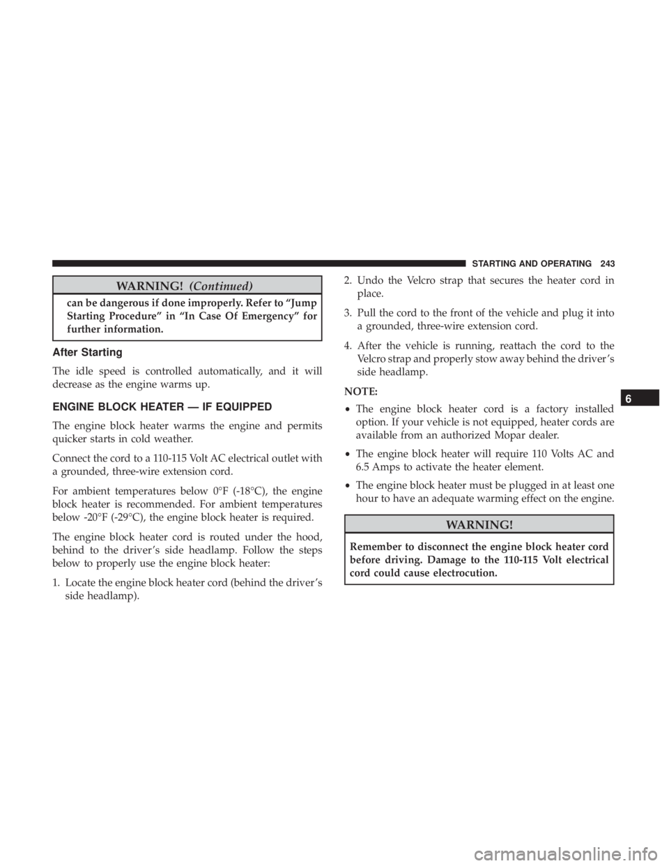 JEEP CHEROKEE LIMITED 2017  Owners Manual WARNING!(Continued)
can be dangerous if done improperly. Refer to “Jump
Starting Procedure” in “In Case Of Emergency” for
further information.
After Starting
The idle speed is controlled autom