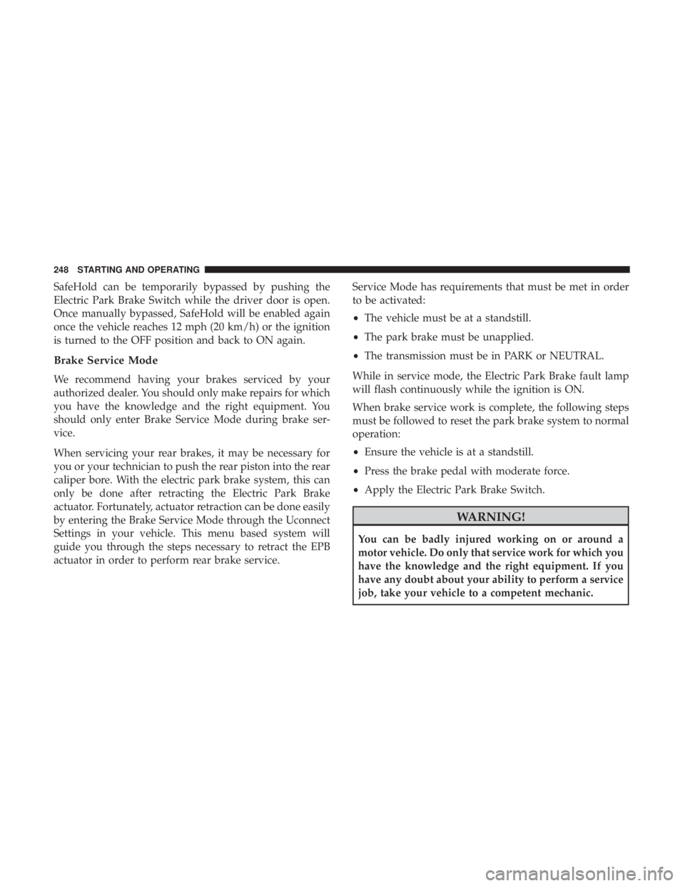 JEEP CHEROKEE LIMITED 2017  Owners Manual SafeHold can be temporarily bypassed by pushing the
Electric Park Brake Switch while the driver door is open.
Once manually bypassed, SafeHold will be enabled again
once the vehicle reaches 12 mph (20