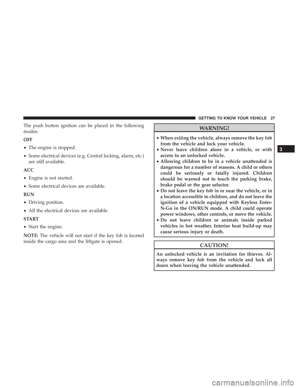 JEEP CHEROKEE LIMITED 2017  Owners Manual The push button ignition can be placed in the following
modes:
OFF
•The engine is stopped.
• Some electrical devices (e.g. Central locking, alarm, etc.)
are still available.
ACC
• Engine is not 